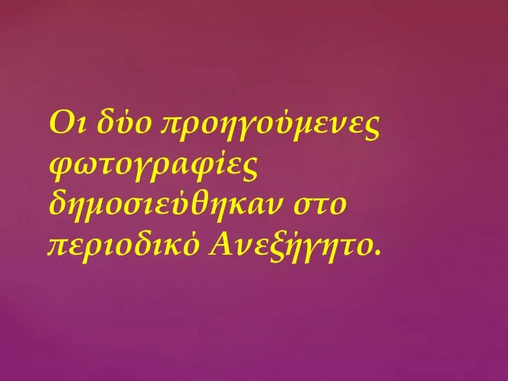 Οι δύο προηγούμενες φωτογραφίες δημοσιεύθηκαν στο περιοδικό Ανεξήγητο.