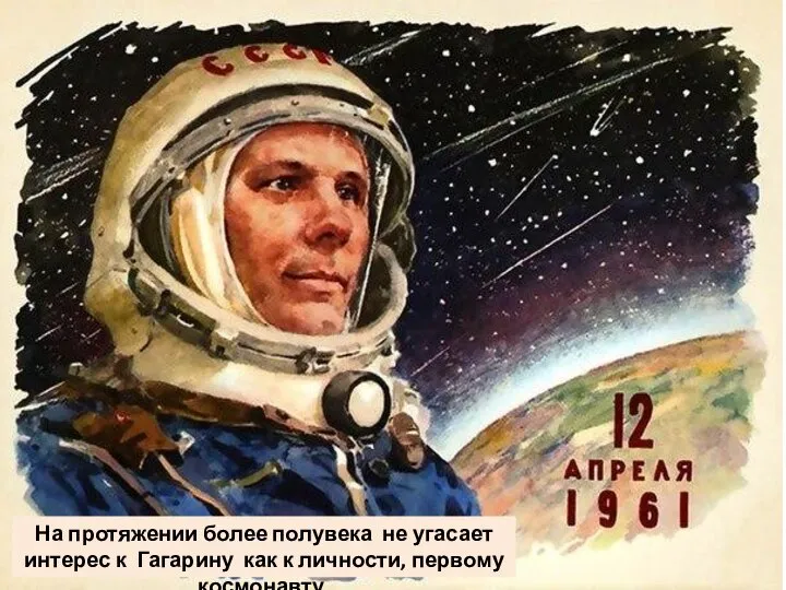 На протяжении более полувека не угасает интерес к Гагарину как к личности, первому космонавту.