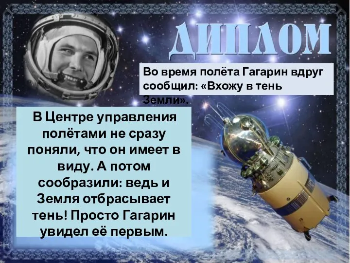 Во время полёта Гагарин вдруг сообщил: «Вхожу в тень Земли». В Центре