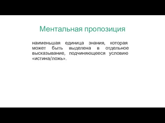 Ментальная пропозиция наименьшая единица знания, которая может быть выделена в отдельное высказывание, подчиняющееся условию «истина/ложь».