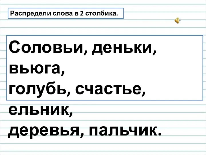 Распредели слова в 2 столбика. Соловьи, деньки, вьюга, голубь, счастье, ельник, деревья, пальчик.