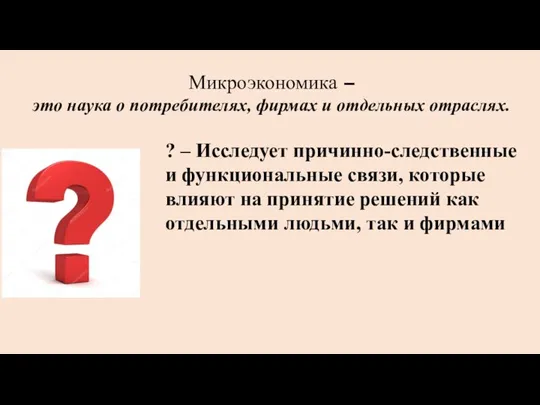 Микроэкономика – это наука о потребителях, фирмах и отдельных отраслях. ? –