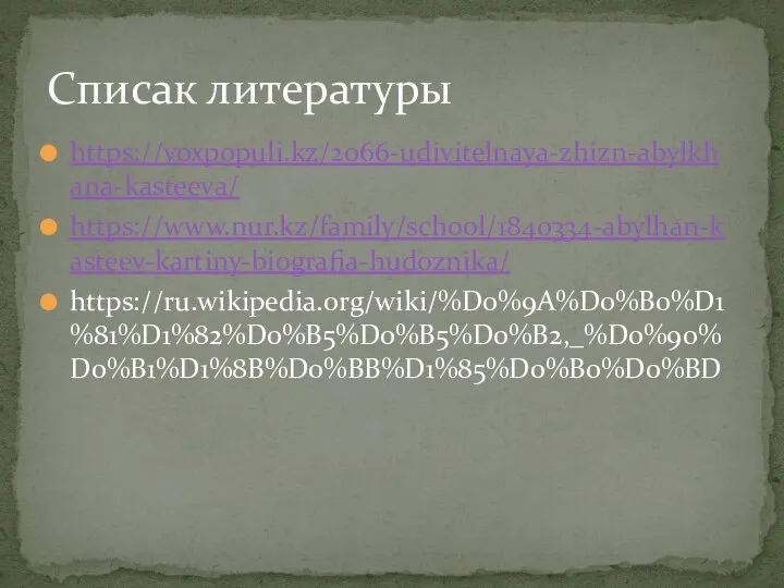 https://voxpopuli.kz/2066-udivitelnaya-zhizn-abylkhana-kasteeva/ https://www.nur.kz/family/school/1840334-abylhan-kasteev-kartiny-biografia-hudoznika/ https://ru.wikipedia.org/wiki/%D0%9A%D0%B0%D1%81%D1%82%D0%B5%D0%B5%D0%B2,_%D0%90%D0%B1%D1%8B%D0%BB%D1%85%D0%B0%D0%BD Списак литературы