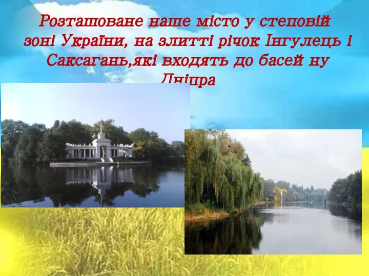 Розташоване наше місто у степовій зоні України, на злитті річок Інгулець і