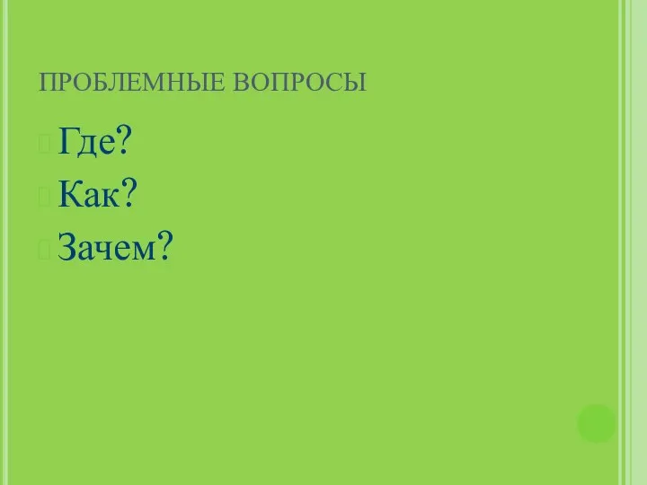 ПРОБЛЕМНЫЕ ВОПРОСЫ Где? Как? Зачем?