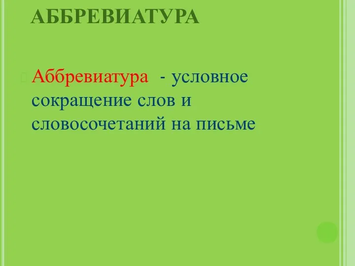 АББРЕВИАТУРА Аббревиатура - условное сокращение слов и словосочетаний на письме