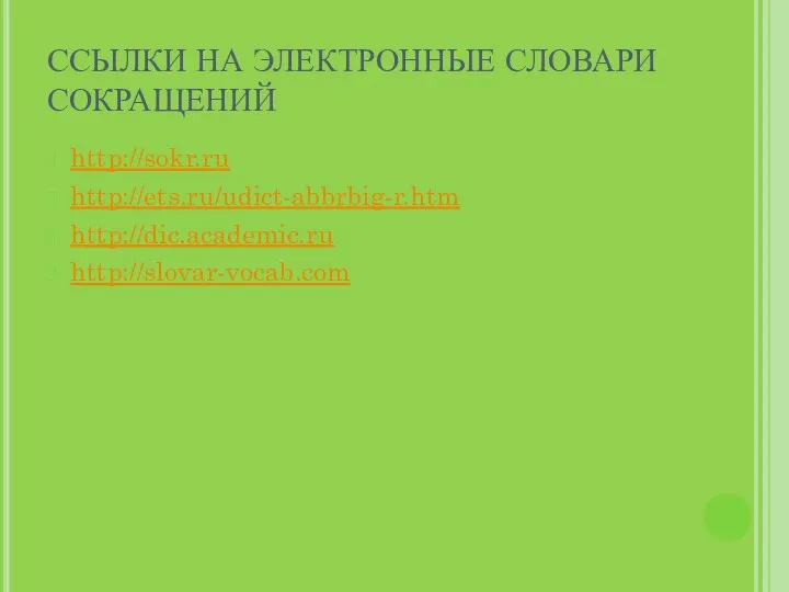 ССЫЛКИ НА ЭЛЕКТРОННЫЕ СЛОВАРИ СОКРАЩЕНИЙ http://sokr.ru http://ets.ru/udict-abbrbig-r.htm http://dic.academic.ru http://slovar-vocab.com