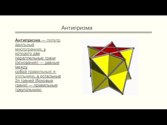 Антипризма Антипризма — полуправильный многогранник, у которого две параллельные грани (основания) —