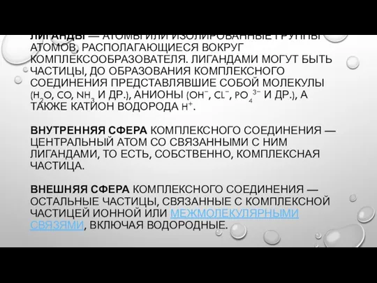 ЛИГАНДЫ — АТОМЫ ИЛИ ИЗОЛИРОВАННЫЕ ГРУППЫ АТОМОВ, РАСПОЛАГАЮЩИЕСЯ ВОКРУГ КОМПЛЕКСООБРАЗОВАТЕЛЯ. ЛИГАНДАМИ МОГУТ