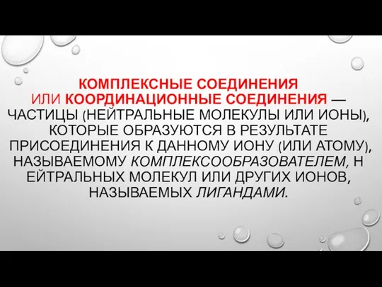 КОМПЛЕКСНЫЕ СОЕДИНЕНИЯ ИЛИ КООРДИНАЦИОННЫЕ СОЕДИНЕНИЯ — ЧАСТИЦЫ (НЕЙТРАЛЬНЫЕ МОЛЕКУЛЫ ИЛИ ИОНЫ), КОТОРЫЕ