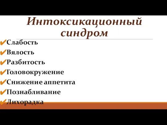 Интоксикационный синдром Слабость Вялость Разбитость Головокружение Снижение аппетита Познабливание Лихорадка