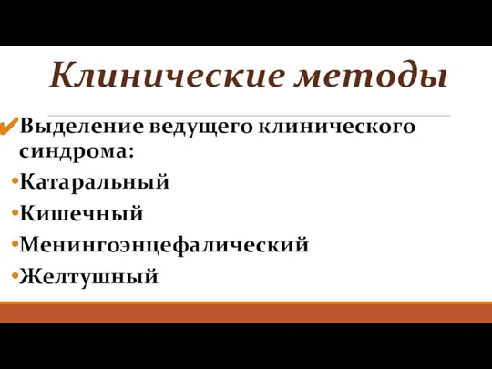 Клинические методы Выделение ведущего клинического синдрома: Катаральный Кишечный Менингоэнцефалический Желтушный