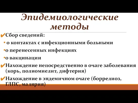 Эпидемиологические методы Сбор сведений: о контактах с инфекционными больными о перенесенных инфекциях