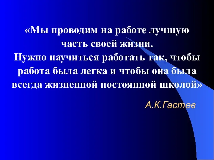 А.К.Гастев «Мы проводим на работе лучшую часть своей жизни. Нужно научиться работать