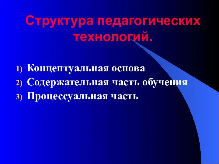 Структура педагогических технологий. Концептуальная основа Содержательная часть обучения Процессуальная часть