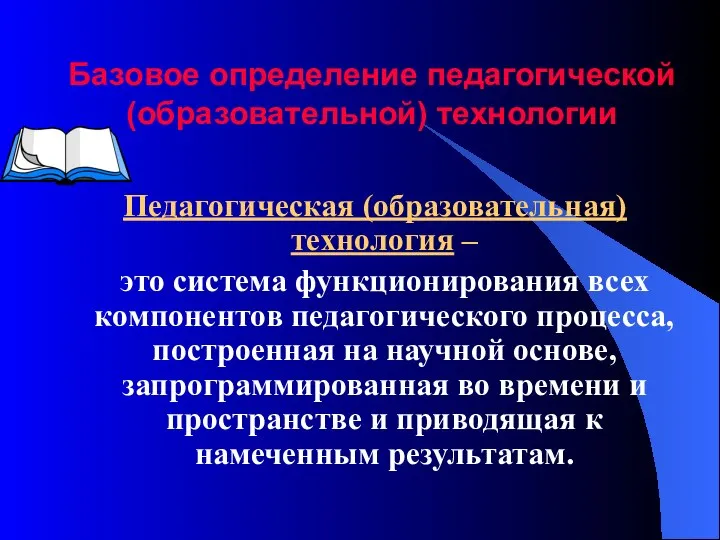 Базовое определение педагогической (образовательной) технологии Педагогическая (образовательная) технология – это система функционирования