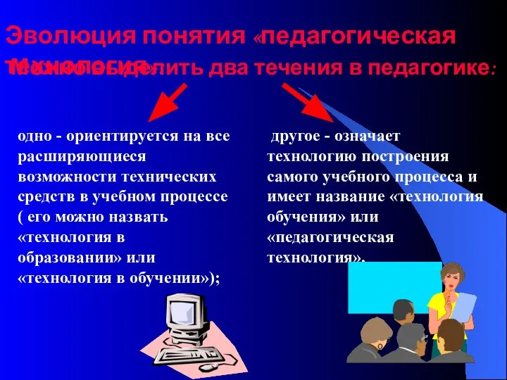 Можно выделить два течения в педагогике: одно - ориентируется на все расширяющиеся