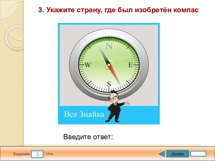 Далее 3 Задание 3 бал. Введите ответ: 3. Укажите страну, где был изобретён компас