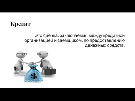 Кредит Это сделка, заключаемая между кредитной организацией и заёмщиком, по предоставлению денежных средств.