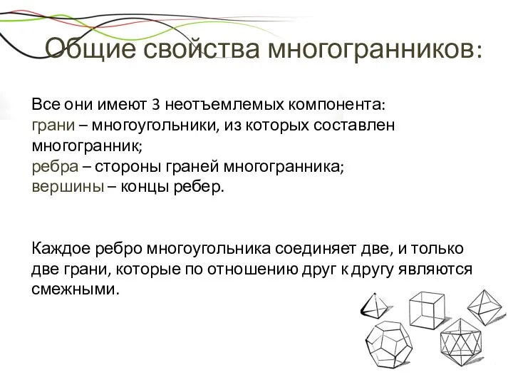 Общие свойства многогранников: Все они имеют 3 неотъемлемых компонента: грани – многоугольники,