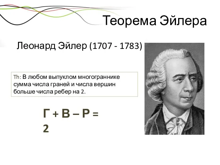 Теорема Эйлера Леонард Эйлер (1707 - 1783) Th: В любом выпуклом многограннике