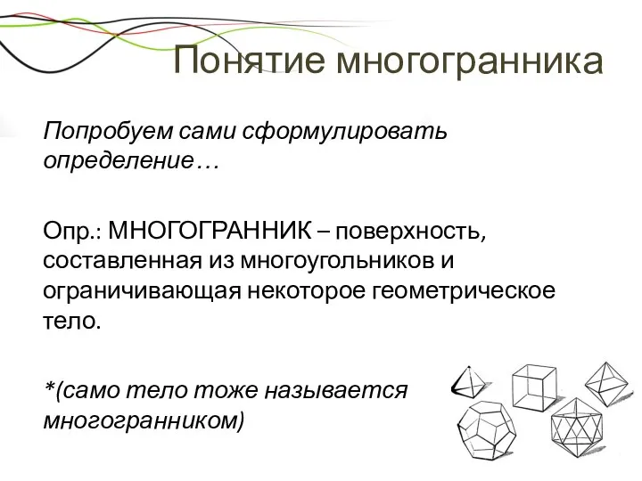 Понятие многогранника Попробуем сами сформулировать определение… Опр.: МНОГОГРАННИК – поверхность, составленная из