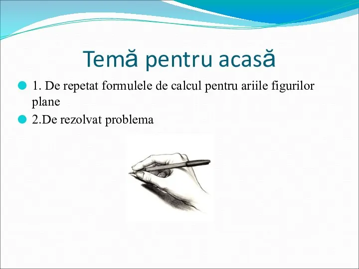 Temă pentru acasă 1. De repetat formulele de calcul pentru ariile figurilor plane 2.De rezolvat problema