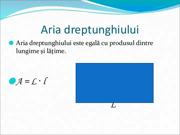 Aria dreptunghiului Aria dreptunghiului este egală cu produsul dintre lungime şi lăţime.