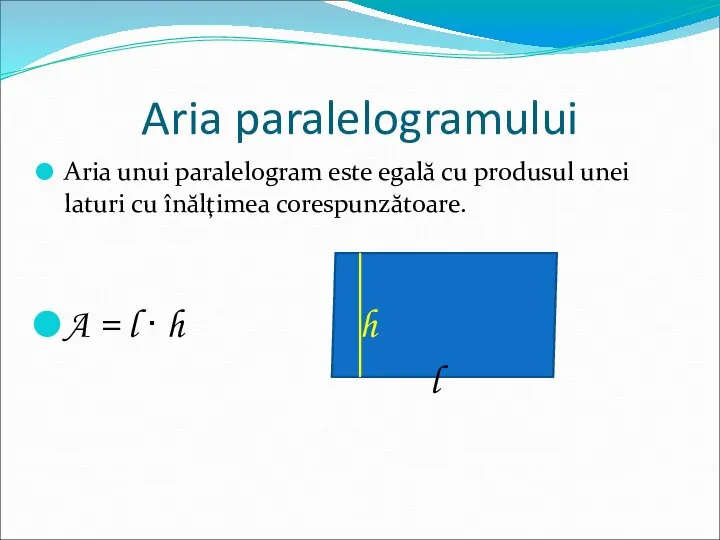 Aria paralelogramului Aria unui paralelogram este egală cu produsul unei laturi cu