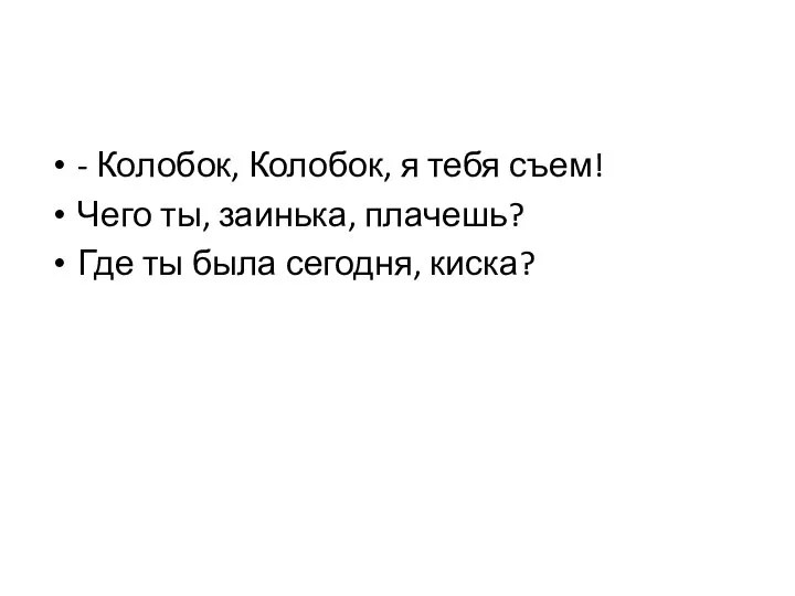 - Колобок, Колобок, я тебя съем! Чего ты, заинька, плачешь? Где ты была сегодня, киска?