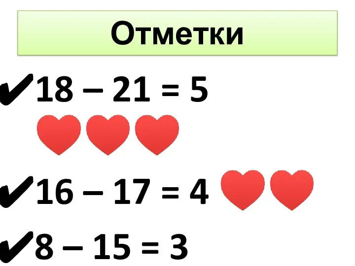 Отметки 18 – 21 = 5 ♥♥♥ 16 – 17 = 4