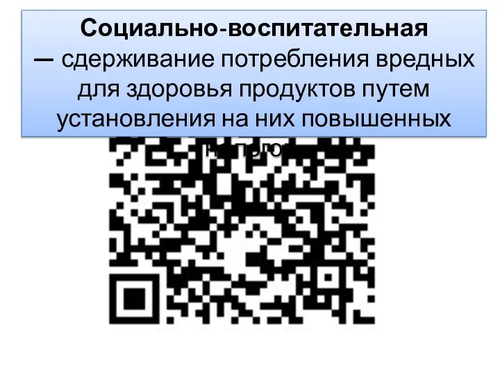 Социально-воспитательная — сдерживание потребления вредных для здоровья продуктов путем установления на них повышенных налогов.