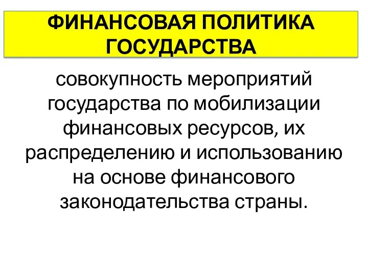 ФИНАНСОВАЯ ПОЛИТИКА ГОСУДАРСТВА совокупность мероприятий государства по мобилизации финансовых ресурсов, их распределению