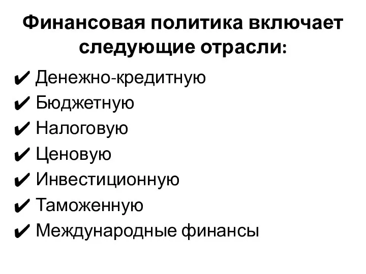 Финансовая политика включает следующие отрасли: Денежно-кредитную Бюджетную Налоговую Ценовую Инвестиционную Таможенную Международные финансы