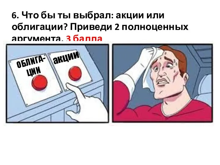 6. Что бы ты выбрал: акции или облигации? Приведи 2 полноценных аргумента.