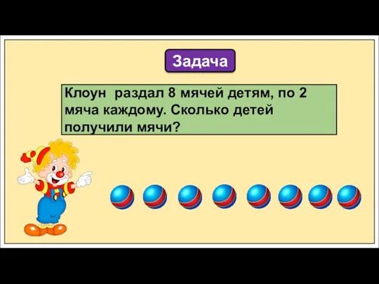 Клоун раздал 8 мячей детям, по 2 мяча каждому. Сколько детей получили мячи? Задача