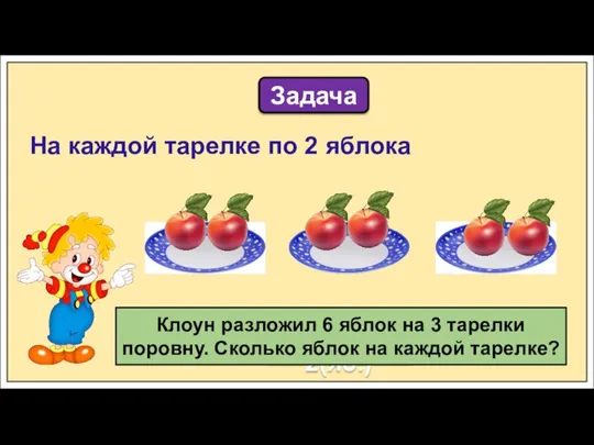 Задача 6 : 3 = 2(яб.) Клоун разложил 6 яблок на 3