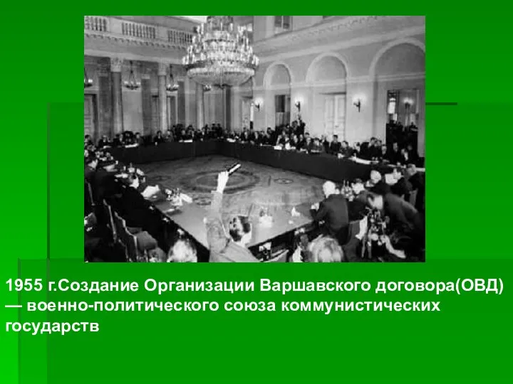 1955 г.Создание Организации Варшавского договора(ОВД) — военно-политического союза коммунистических государств