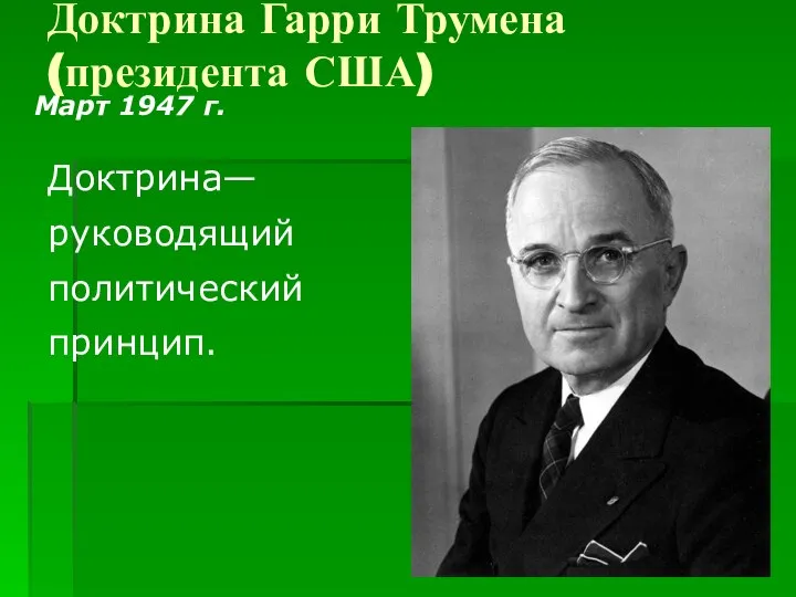 Доктрина Гарри Трумена (президента США) Март 1947 г. Доктрина—руководящий политический принцип.