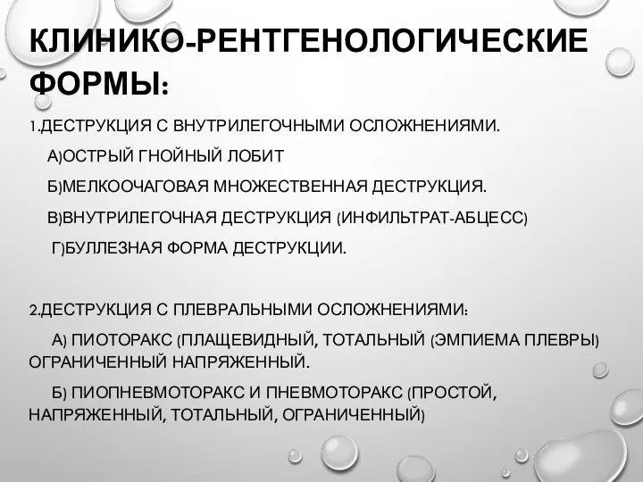 КЛИНИКО-РЕНТГЕНОЛОГИЧЕСКИЕ ФОРМЫ: 1.ДЕСТРУКЦИЯ С ВНУТРИЛЕГОЧНЫМИ ОСЛОЖНЕНИЯМИ. А)ОСТРЫЙ ГНОЙНЫЙ ЛОБИТ Б)МЕЛКООЧАГОВАЯ МНОЖЕСТВЕННАЯ ДЕСТРУКЦИЯ.