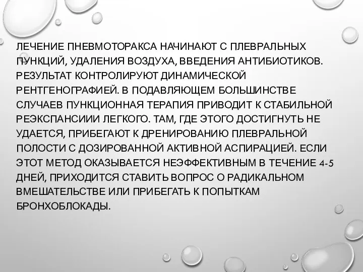 ЛЕЧЕНИЕ ПНЕВМОТОРАКСА НАЧИНАЮТ С ПЛЕВРАЛЬНЫХ ПУНКЦИЙ, УДАЛЕНИЯ ВОЗДУХА, ВВЕДЕНИЯ АНТИБИОТИКОВ. РЕЗУЛЬТАТ КОНТРОЛИРУЮТ