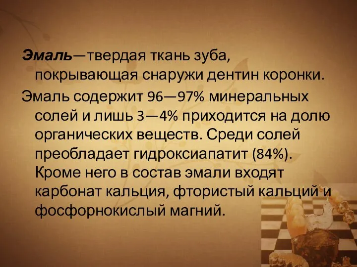 Эмаль—твердая ткань зуба, покрывающая снаружи дентин коронки. Эмаль содержит 96—97% минеральных солей