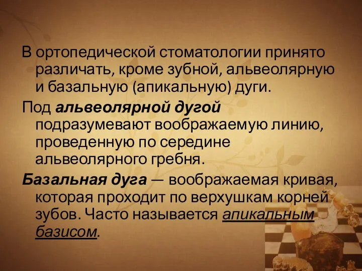 В ортопедической стоматологии принято различать, кроме зубной, альвеолярную и базальную (апикальную) дуги.