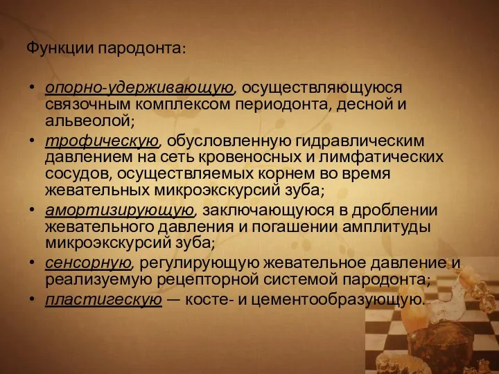 Функции пародонта: опорно-удерживающую, осуществляющуюся связочным комплексом периодонта, десной и альвеолой; трофическую, обусловленную