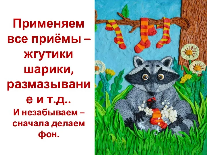 Применяем все приёмы – жгутики шарики, размазывание и т.д.. И незабываем – сначала делаем фон.