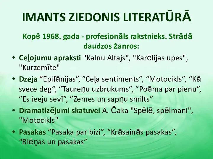 IMANTS ZIEDONIS LITERATŪRĀ Kopš 1968. gada - profesionāls rakstnieks. Strādā daudzos žanros: