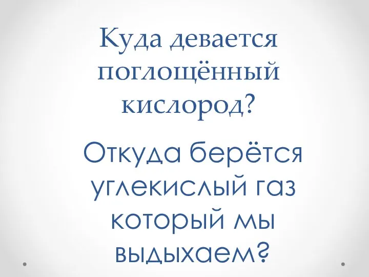 Куда девается поглощённый кислород? Откуда берётся углекислый газ который мы выдыхаем?