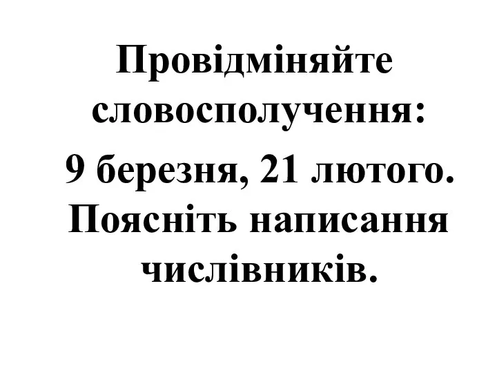 Провідміняйте словосполучення: 9 березня, 21 лютого. Поясніть написання числівників.