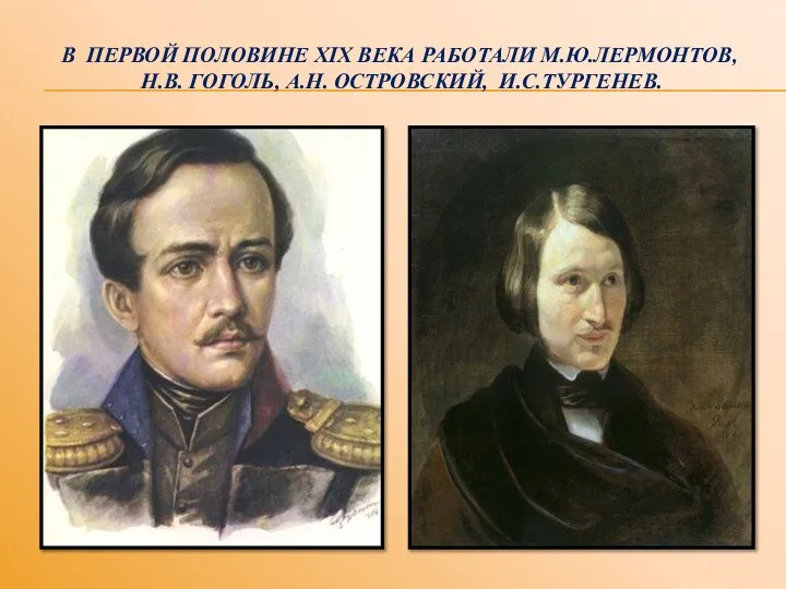 В ПЕРВОЙ ПОЛОВИНЕ XIX ВЕКА РАБОТАЛИ М.Ю.ЛЕРМОНТОВ, Н.В. ГОГОЛЬ, А.Н. ОСТРОВСКИЙ, И.С.ТУРГЕНЕВ.