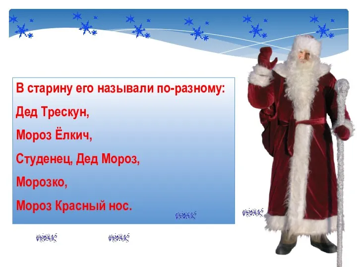 В старину его называли по-разному: Дед Трескун, Мороз Ёлкич, Студенец, Дед Мороз, Морозко, Мороз Красный нос.